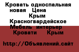 Кровать односпальная новая › Цена ­ 4 000 - Крым, Красногвардейское Мебель, интерьер » Кровати   . Крым